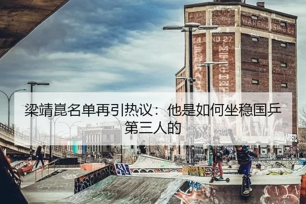 梁靖崑名单再引热议：他是如何坐稳国乒第三人的