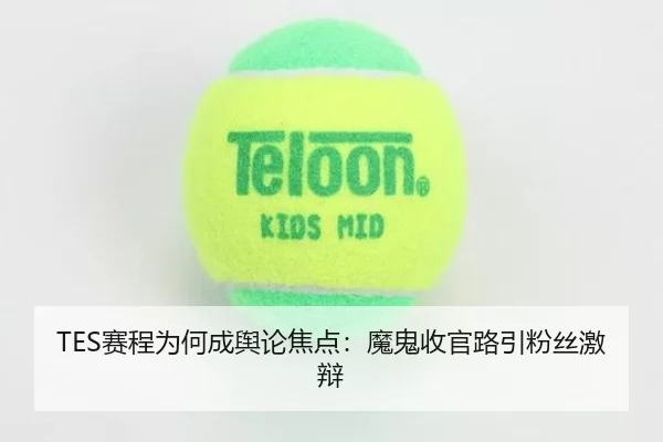 TES赛程为何成舆论焦点：魔鬼收官路引粉丝激辩